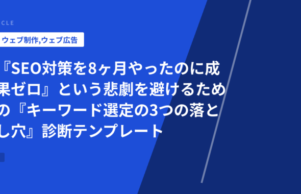 『SEO対策を8ヶ月やったのに成果ゼロ』という悲劇を避けるための『キーワード選定の3つの落とし穴』診断テンプレート