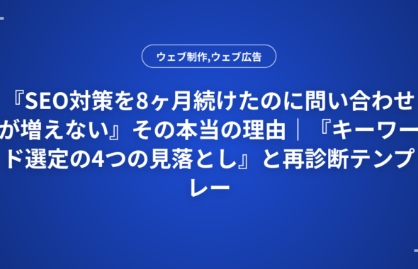 『SEO対策を8ヶ月続けたのに問い合わせが増えない』その本当の理由｜『キーワード選定の4つの見落とし』と再診断テンプレート