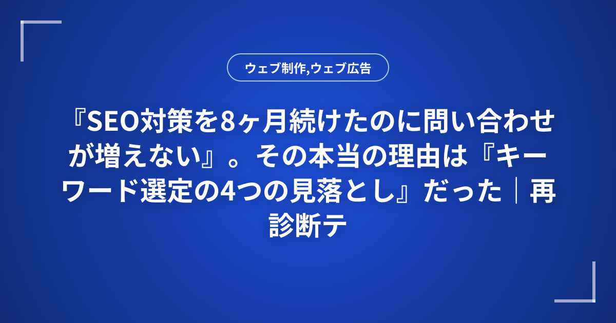 『SEO対策を8ヶ月続けたのに問い合わせが増えない』。その本当の理由は『キーワード選定の4つの見落とし』だった｜再診断テンプレート付き