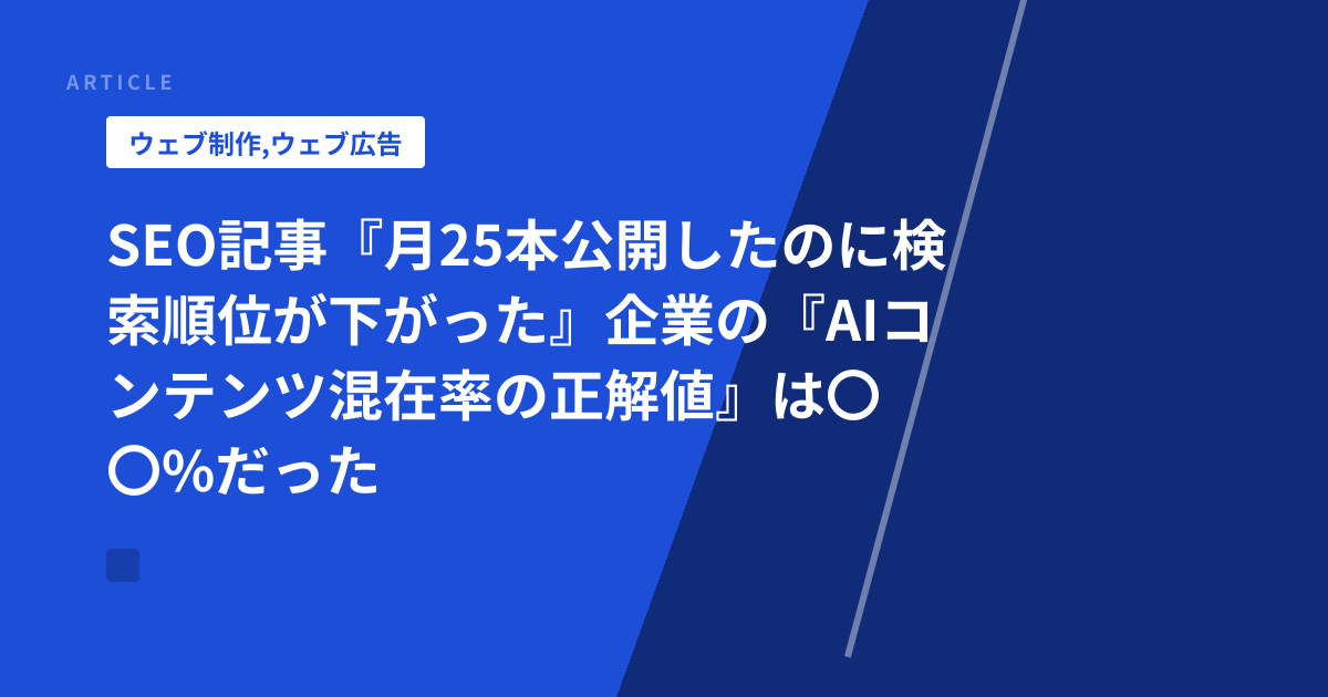 SEO記事『月25本公開したのに検索順位が下がった』企業の『AIコンテンツ混在率の正解値』は〇〇%だった