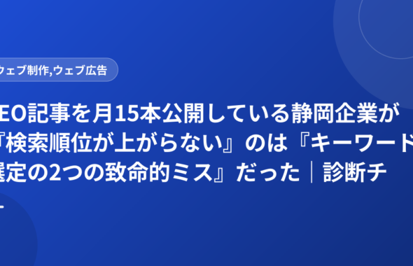 SEO記事を月15本公開している静岡企業が『検索順位が上がらない』のは『キーワード選定の2つの致命的ミス』だった｜診断チェック付き