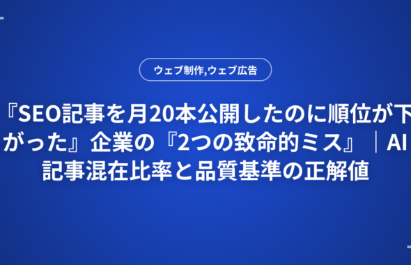 『SEO記事を月20本公開したのに順位が下がった』企業の『2つの致命的ミス』｜AI記事混在比率と品質基準の正解値