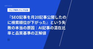 『SEO記事を月20記事公開したのに検索順位が下がった』という失敗の本当の原因｜AI記事の混在比率と品質基準の正解値