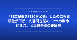 『SEO記事を月30本公開』したのに検索順位が下がった静岡企業の『2つの致命的ミス』と品質基準の正解値