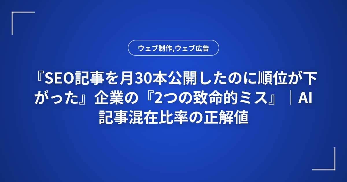 『SEO記事を月30本公開したのに順位が下がった』企業の『2つの致命的ミス』｜AI記事混在比率の正解値