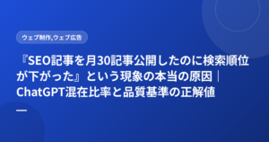 『SEO記事を月30記事公開したのに検索順位が下がった』という現象の本当の原因|ChatGPT混在比率と品質基準の正解値