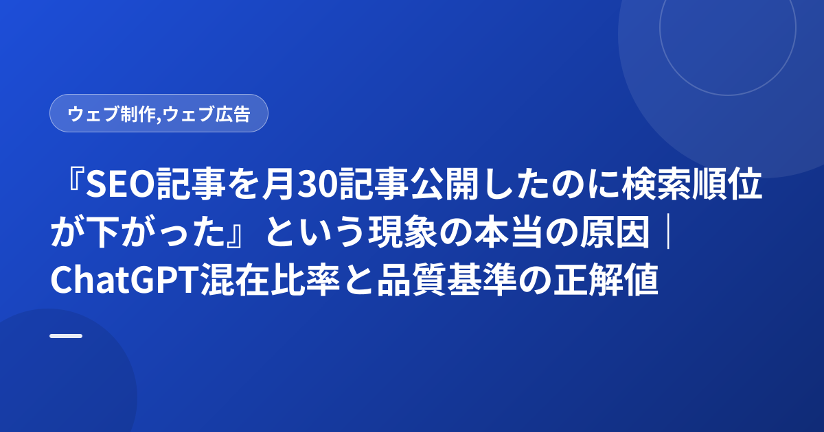 『SEO記事を月30記事公開したのに検索順位が下がった』という現象の本当の原因｜ChatGPT混在比率と品質基準の正解値