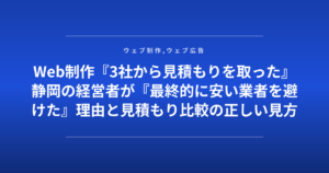 Web制作『3社から見積もりを取った』静岡の経営者が『最終的に安い業者を避けた』理由と見積もり比較の正しい見方