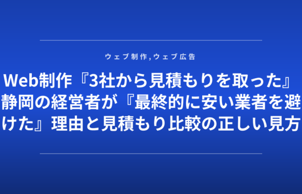 Web制作『3社から見積もりを取った』静岡の経営者が『最終的に安い業者を避けた』理由と見積もり比較の正しい見方