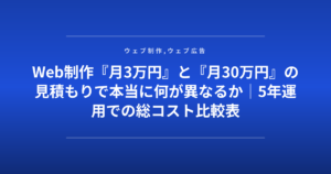 Web制作『月3万円』と『月30万円』の見積もりで本当に何が異なるか|5年運用での総コスト比較表