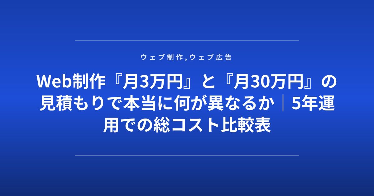 Web制作『月3万円』と『月30万円』の見積もりで本当に何が異なるか｜5年運用での総コスト比較表