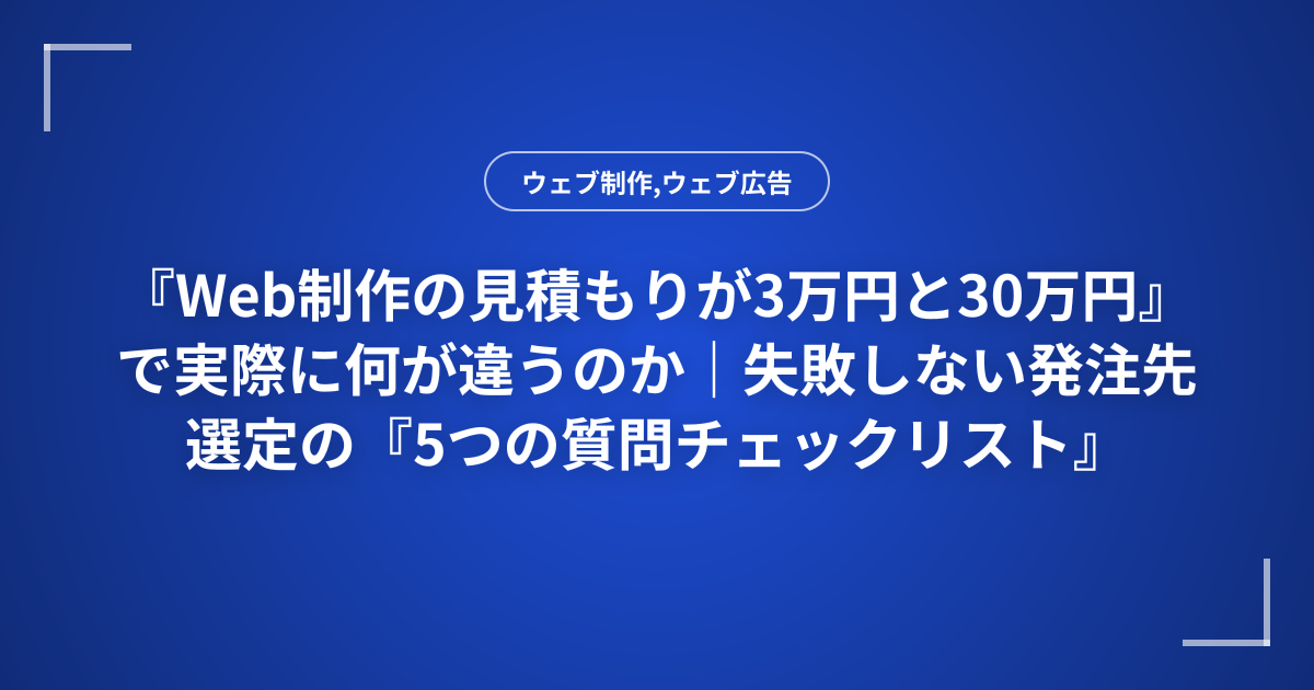 『Web制作の見積もりが3万円と30万円』で実際に何が違うのか｜失敗しない発注先選定の『5つの質問チェックリスト』