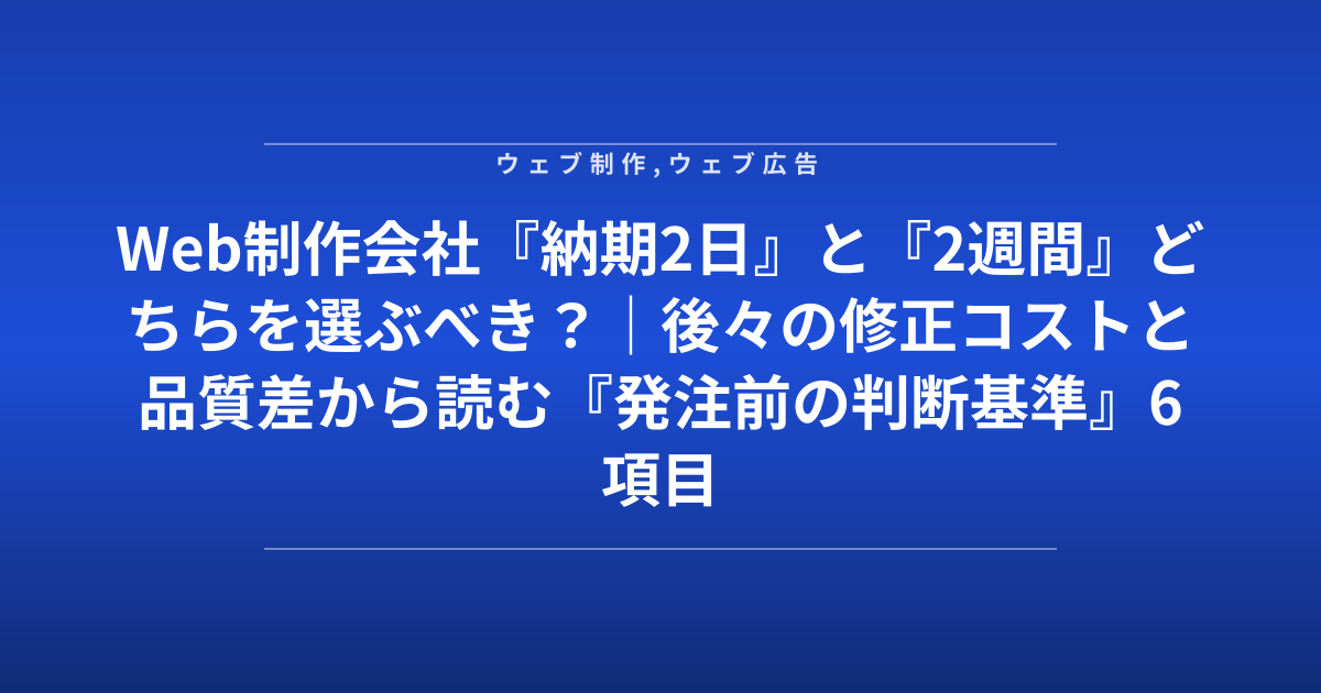 Web制作会社『納期2日』と『2週間』どちらを選ぶべき？｜後々の修正コストと品質差から読む『発注前の判断基準』6項目