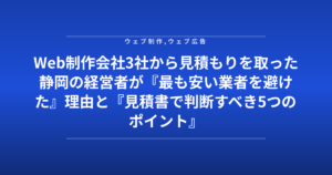Web制作会社3社から見積もりを取った静岡の経営者が『最も安い業者を避けた』理由と『見積書で判断すべき5つのポイント』