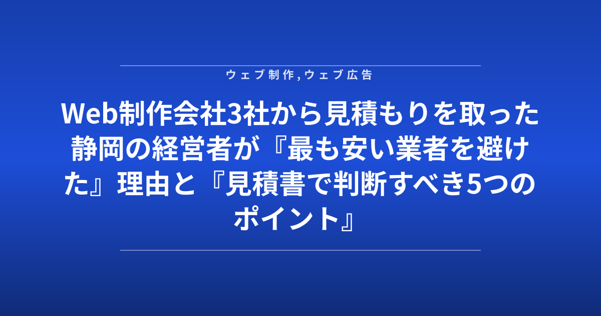 Web制作会社3社から見積もりを取った静岡の経営者が『最も安い業者を避けた』理由と『見積書で判断すべき5つのポイント』