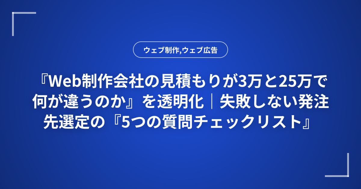『Web制作会社の見積もりが3万と25万で何が違うのか』を透明化｜失敗しない発注先選定の『5つの質問チェックリスト』