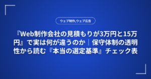 『Web制作会社の見積もりが3万円と15万円』で実は何が違うのか|保守体制の透明性から読む『本当の選定基準』チェック表