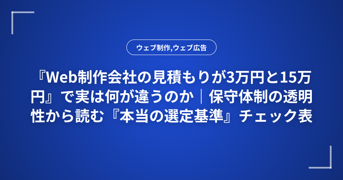 『Web制作会社の見積もりが3万円と15万円』で実は何が違うのか｜保守体制の透明性から読む『本当の選定基準』チェック表