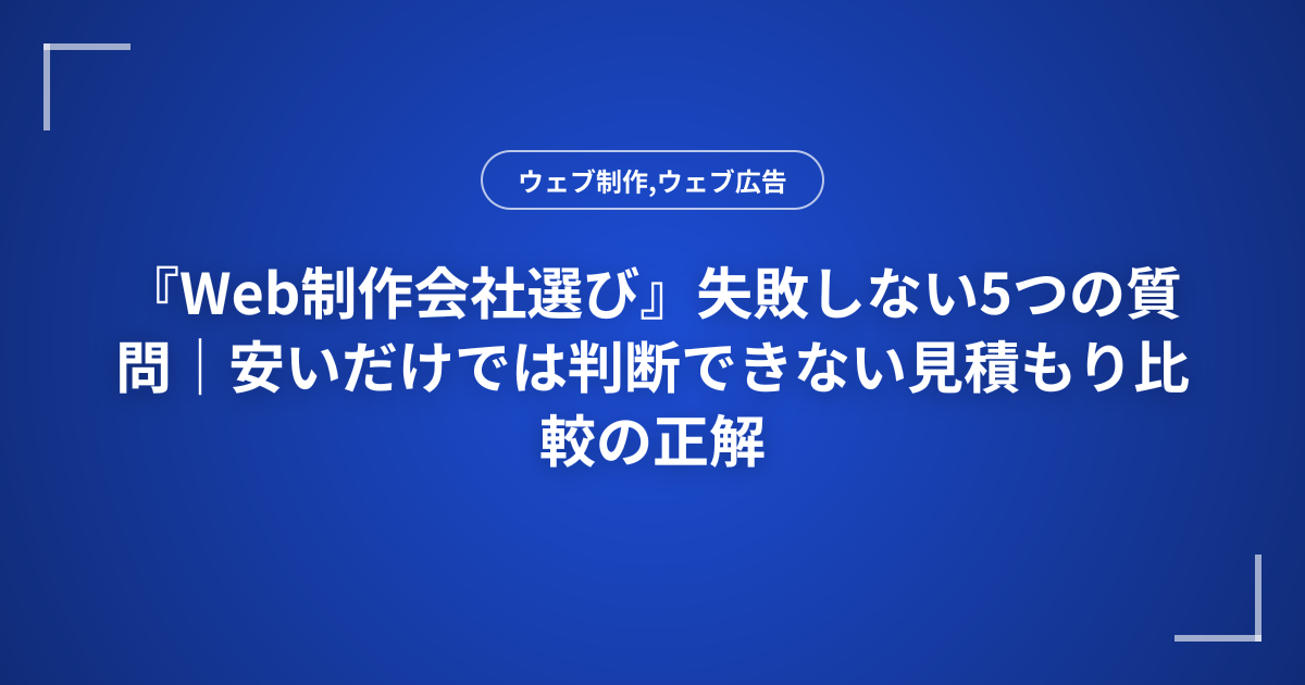 『Web制作会社選び』失敗しない5つの質問｜安いだけでは判断できない見積もり比較の正解