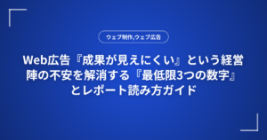 Web広告『成果が見えにくい』という経営陣の不安を解消する『最低限3つの数字』とレポート読み方ガイド