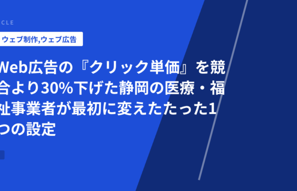 Web広告の『クリック単価』を競合より30%下げた静岡の医療・福祉事業者が最初に変えたたった1つの設定
