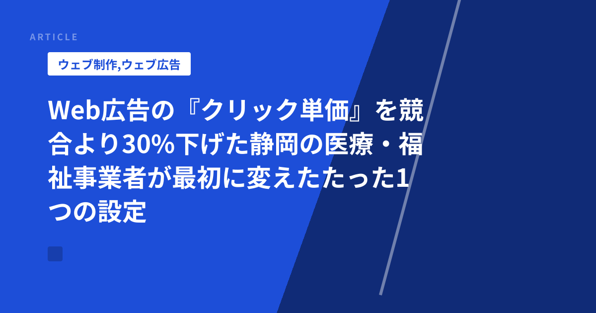 Web広告の『クリック単価』を競合より30%下げた静岡の医療・福祉事業者が最初に変えたたった1つの設定
