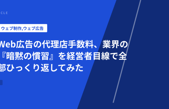 Web広告の代理店手数料、業界の『暗黙の慣習』を経営者目線で全部ひっくり返してみた