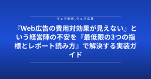 『Web広告の費用対効果が見えない』という経営陣の不安を『最低限の3つの指標とレポート読み方』で解決する実装ガイド