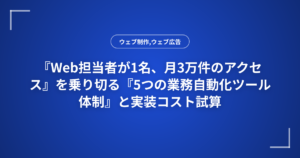 『Web担当者が1名、月3万件のアクセス』を乗り切る『5つの業務自動化ツール体制』と実装コスト試算
