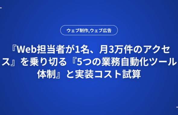 『Web担当者が1名、月3万件のアクセス』を乗り切る『5つの業務自動化ツール体制』と実装コスト試算