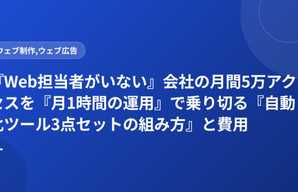 『Web担当者がいない』会社の月間5万アクセスを『月1時間の運用』で乗り切る『自動化ツール3点セットの組み方』と費用
