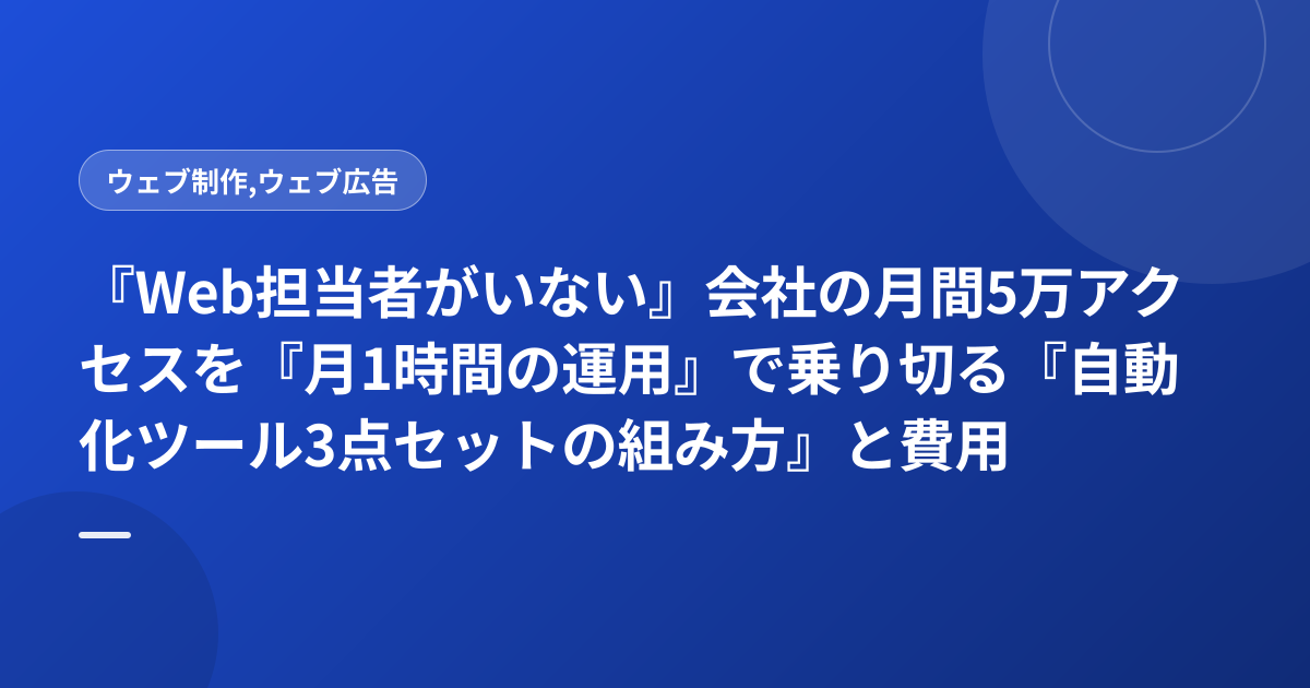 『Web担当者がいない』会社の月間5万アクセスを『月1時間の運用』で乗り切る『自動化ツール3点セットの組み方』と費用