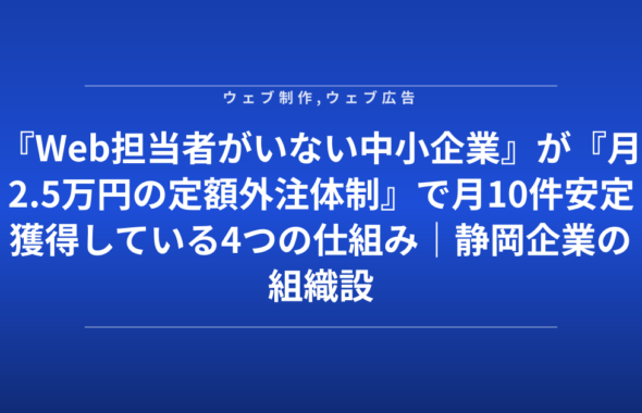 『Web担当者がいない中小企業』が『月2.5万円の定額外注体制』で月10件安定獲得している4つの仕組み｜静岡企業の組織設計図