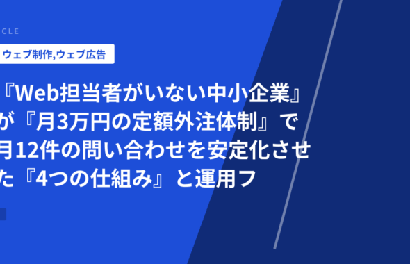 『Web担当者がいない中小企業』が『月3万円の定額外注体制』で月12件の問い合わせを安定化させた『4つの仕組み』と運用フロー