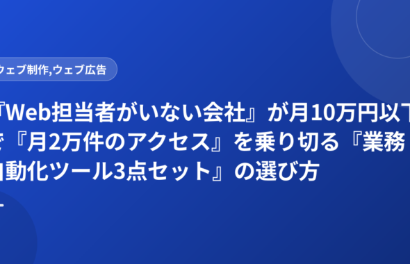 『Web担当者がいない会社』が月10万円以下で『月2万件のアクセス』を乗り切る『業務自動化ツール3点セット』の選び方