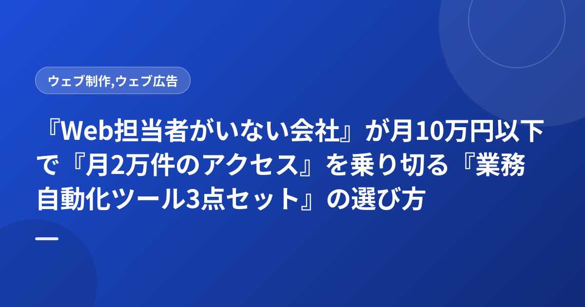 『Web担当者がいない会社』が月10万円以下で『月2万件のアクセス』を乗り切る『業務自動化ツール3点セット』の選び方
