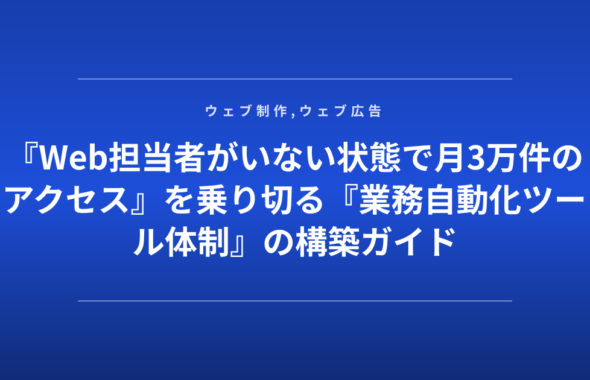 『Web担当者がいない状態で月3万件のアクセス』を乗り切る『業務自動化ツール体制』の構築ガイド