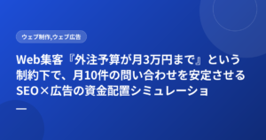 Web集客『外注予算が月3万円まで』という制約下で、月10件の問い合わせを安定させるSEO×広告の資金配置シミュレーション