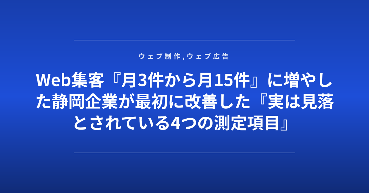 Web集客『月3件から月15件』に増やした静岡企業が最初に改善した『実は見落とされている4つの測定項目』