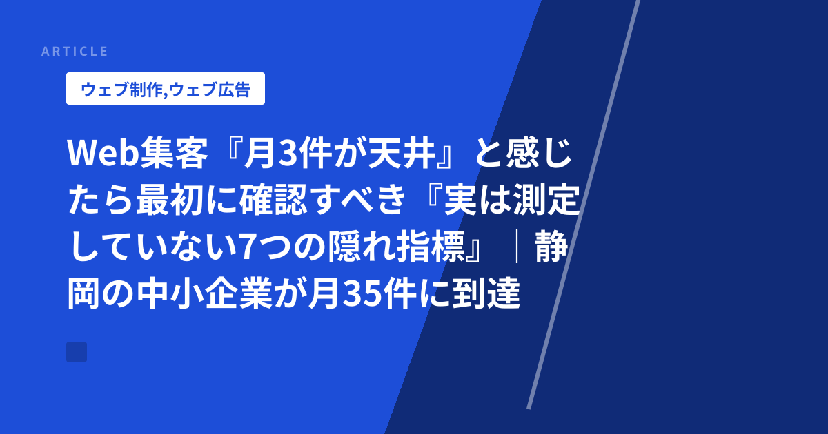 Web集客『月3件が天井』と感じたら最初に確認すべき『実は測定していない7つの隠れ指標』｜静岡の中小企業が月35件に到達した診断チェック表