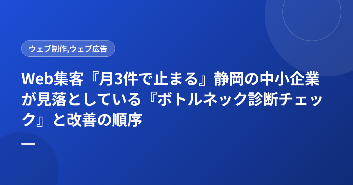Web集客『月3件で止まる』静岡の中小企業が見落としている『ボトルネック診断チェック』と改善の順序