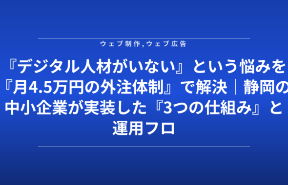 『デジタル人材がいない』という悩みを『月4.5万円の外注体制』で解決｜静岡の中小企業が実装した『3つの仕組み』と運用フロー