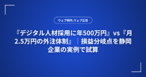 『デジタル人材採用に年500万円』vs『月2.5万円の外注体制』｜損益分岐点を静岡企業の実例で試算