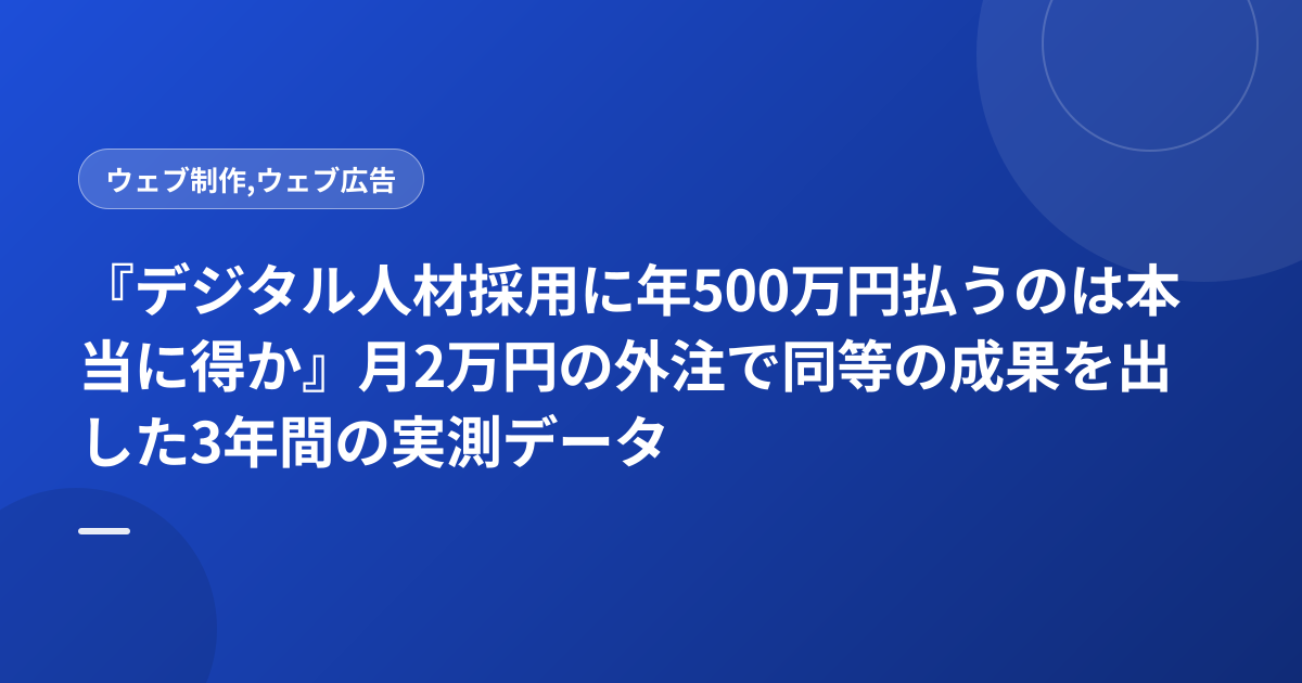『デジタル人材採用に年500万円払うのは本当に得か』月2万円の外注で同等の成果を出した3年間の実測データ