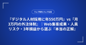 『デジタル人材採用に年550万円』vs『月3万円の外注体制』|Web集客成果・人員リスク・3年損益から選ぶ『本当の正解』