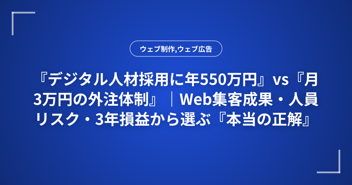『デジタル人材採用に年550万円』vs『月3万円の外注体制』｜Web集客成果・人員リスク・3年損益から選ぶ『本当の正解』