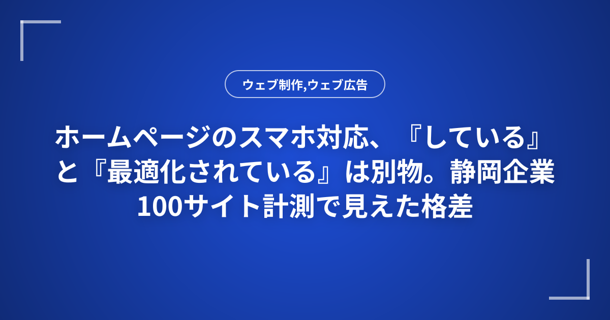 ホームページのスマホ対応、『している』と『最適化されている』は別物。静岡企業100サイト計測で見えた格差
