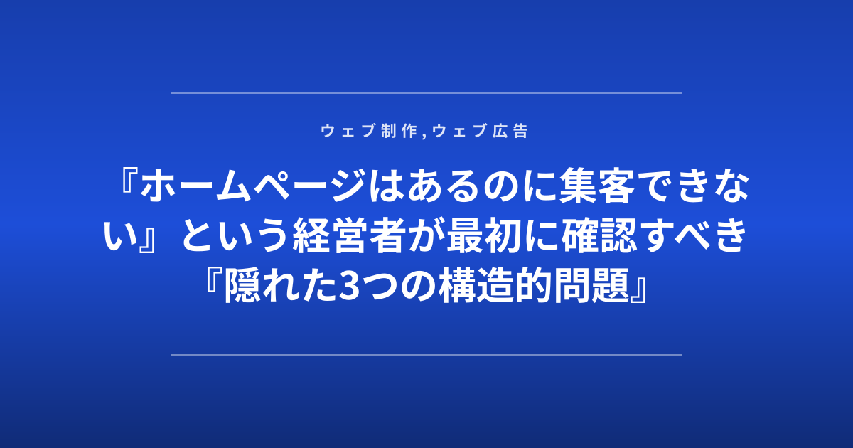 『ホームページはあるのに集客できない』という経営者が最初に確認すべき『隠れた3つの構造的問題』