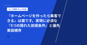 『ホームページを作ったら集客できる』は罠です。実現に必須な『5つの隠れた前提条件』と優先実装順序