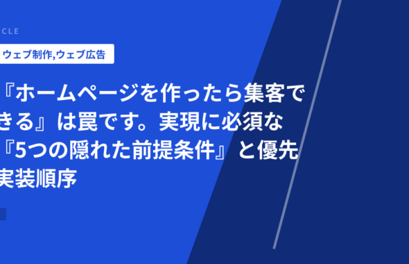 『ホームページを作ったら集客できる』は罠です。実現に必須な『5つの隠れた前提条件』と優先実装順序